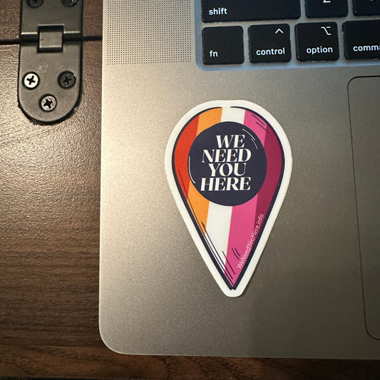 We Need You Here Sticker - Lesbian Pride - Full Size